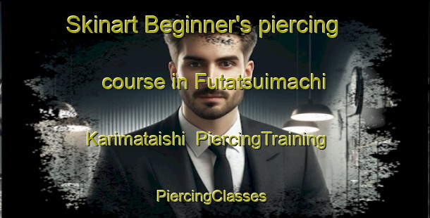 Skinart Beginner's piercing course in Futatsuimachi Karimataishi | PiercingTraining | PiercingClasses | SkinartTraining-Japan