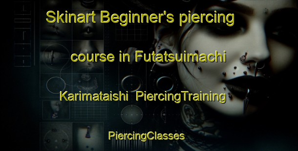Skinart Beginner's piercing course in Futatsuimachi Karimataishi | PiercingTraining | PiercingClasses | SkinartTraining-Japan