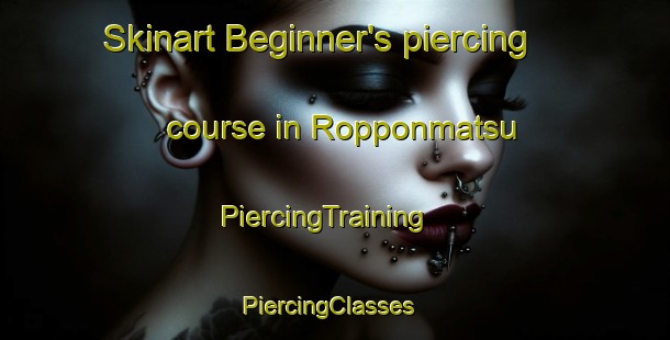 Skinart Beginner's piercing course in Ropponmatsu | PiercingTraining | PiercingClasses | SkinartTraining-Japan
