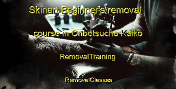Skinart Beginner's removal course in Onbetsucho Kaiko | RemovalTraining | RemovalClasses | SkinartTraining-Japan