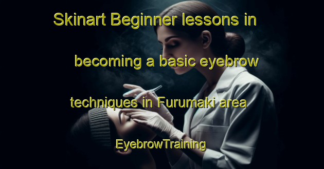 Skinart Beginner lessons in becoming a basic eyebrow techniques in Furumaki area | EyebrowTraining | EyebrowClasses | SkinartTraining-Japan