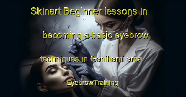 Skinart Beginner lessons in becoming a basic eyebrow techniques in Ganihami area | EyebrowTraining | EyebrowClasses | SkinartTraining-Japan
