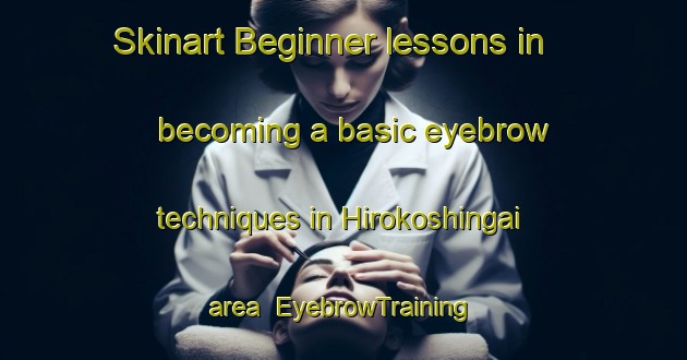 Skinart Beginner lessons in becoming a basic eyebrow techniques in Hirokoshingai area | EyebrowTraining | EyebrowClasses | SkinartTraining-Japan