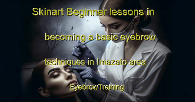 Skinart Beginner lessons in becoming a basic eyebrow techniques in Imazato area | EyebrowTraining | EyebrowClasses | SkinartTraining-Japan