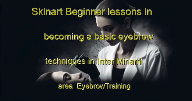 Skinart Beginner lessons in becoming a basic eyebrow techniques in Inter Minami area | EyebrowTraining | EyebrowClasses | SkinartTraining-Japan