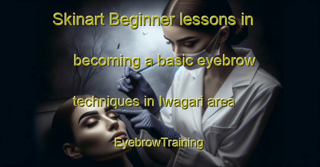 Skinart Beginner lessons in becoming a basic eyebrow techniques in Iwagari area | EyebrowTraining | EyebrowClasses | SkinartTraining-Japan