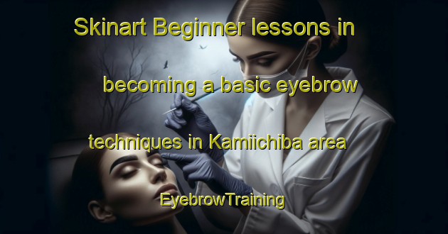 Skinart Beginner lessons in becoming a basic eyebrow techniques in Kamiichiba area | EyebrowTraining | EyebrowClasses | SkinartTraining-Japan