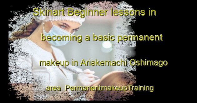 Skinart Beginner lessons in becoming a basic permanent makeup in Ariakemachi Oshimago area | PermanentmakeupTraining | PermanentmakeupClasses | SkinartTraining-Japan