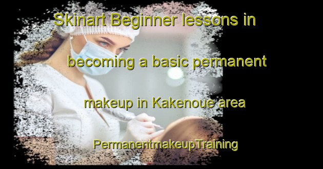 Skinart Beginner lessons in becoming a basic permanent makeup in Kakenoue area | PermanentmakeupTraining | PermanentmakeupClasses | SkinartTraining-Japan