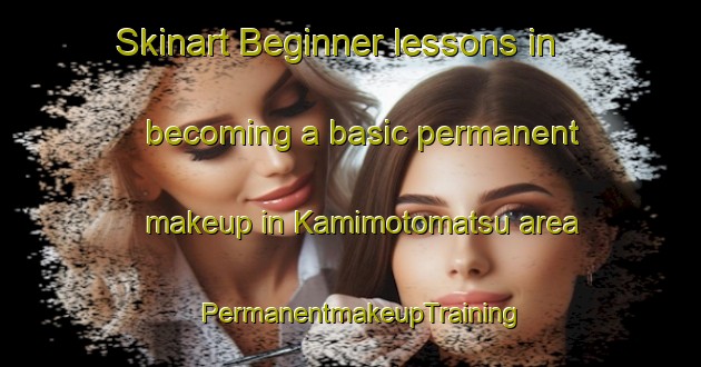 Skinart Beginner lessons in becoming a basic permanent makeup in Kamimotomatsu area | PermanentmakeupTraining | PermanentmakeupClasses | SkinartTraining-Japan