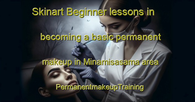Skinart Beginner lessons in becoming a basic permanent makeup in Minamisasama area | PermanentmakeupTraining | PermanentmakeupClasses | SkinartTraining-Japan