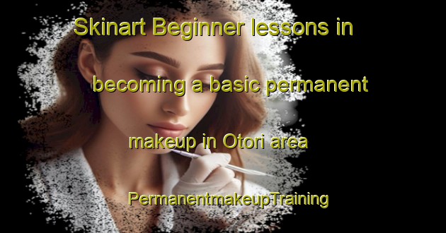 Skinart Beginner lessons in becoming a basic permanent makeup in Otori area | PermanentmakeupTraining | PermanentmakeupClasses | SkinartTraining-Japan