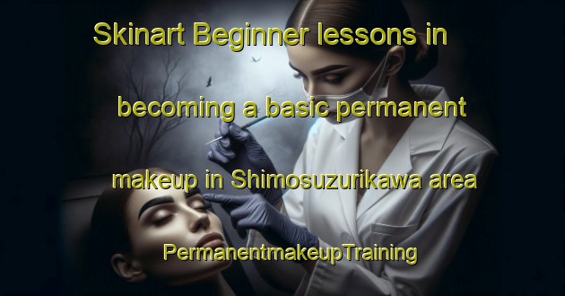Skinart Beginner lessons in becoming a basic permanent makeup in Shimosuzurikawa area | PermanentmakeupTraining | PermanentmakeupClasses | SkinartTraining-Japan