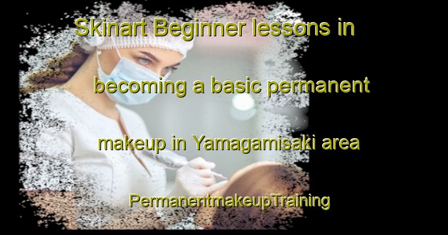 Skinart Beginner lessons in becoming a basic permanent makeup in Yamagamisaki area | PermanentmakeupTraining | PermanentmakeupClasses | SkinartTraining-Japan