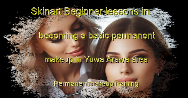 Skinart Beginner lessons in becoming a basic permanent makeup in Yuwa Arawa area | PermanentmakeupTraining | PermanentmakeupClasses | SkinartTraining-Japan