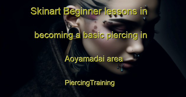 Skinart Beginner lessons in becoming a basic piercing in Aoyamadai area | PiercingTraining | PiercingClasses | SkinartTraining-Japan