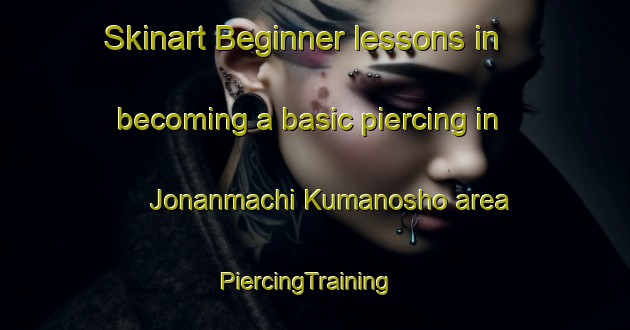 Skinart Beginner lessons in becoming a basic piercing in Jonanmachi Kumanosho area | PiercingTraining | PiercingClasses | SkinartTraining-Japan