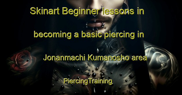 Skinart Beginner lessons in becoming a basic piercing in Jonanmachi Kumanosho area | PiercingTraining | PiercingClasses | SkinartTraining-Japan