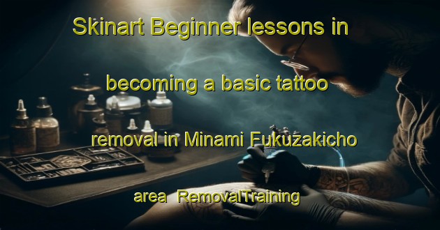 Skinart Beginner lessons in becoming a basic tattoo removal in Minami Fukuzakicho area | RemovalTraining | RemovalClasses | SkinartTraining-Japan