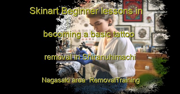 Skinart Beginner lessons in becoming a basic tattoo removal in Shiranuhimachi Nagasaki area | RemovalTraining | RemovalClasses | SkinartTraining-Japan