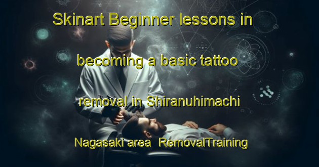 Skinart Beginner lessons in becoming a basic tattoo removal in Shiranuhimachi Nagasaki area | RemovalTraining | RemovalClasses | SkinartTraining-Japan