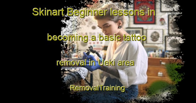 Skinart Beginner lessons in becoming a basic tattoo removal in Ueki area | RemovalTraining | RemovalClasses | SkinartTraining-Japan
