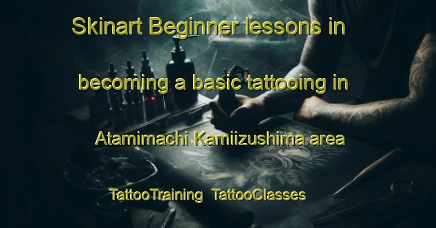 Skinart Beginner lessons in becoming a basic tattooing in Atamimachi Kamiizushima area | TattooTraining | TattooClasses | SkinartTraining-Japan