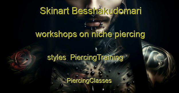 Skinart Besshakudomari workshops on niche piercing styles | #PiercingTraining #PiercingClasses #SkinartTraining-Japan