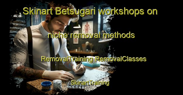 Skinart Betsugari workshops on niche removal methods | #RemovalTraining #RemovalClasses #SkinartTraining-Japan