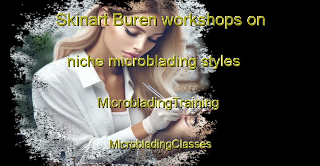 Skinart Buren workshops on niche microblading styles | #MicrobladingTraining #MicrobladingClasses #SkinartTraining-Japan