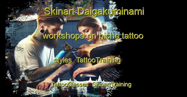 Skinart Daigakuminami workshops on niche tattoo styles | TattooTraining | TattooClasses | SkinartTraining-Japan