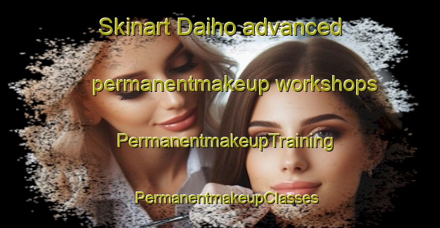 Skinart Daiho advanced permanentmakeup workshops | PermanentmakeupTraining | PermanentmakeupClasses | SkinartTraining-Japan