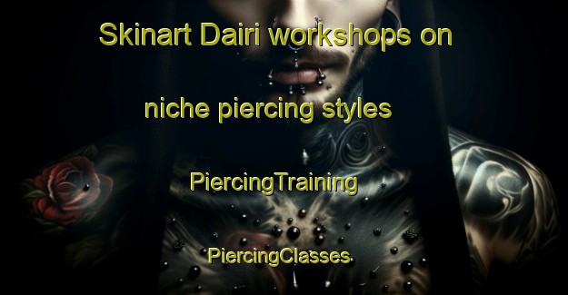 Skinart Dairi workshops on niche piercing styles | PiercingTraining | PiercingClasses | SkinartTraining-Japan