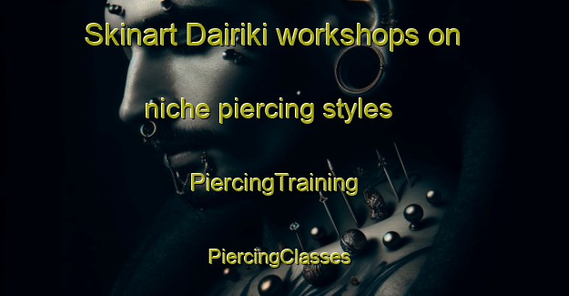 Skinart Dairiki workshops on niche piercing styles | PiercingTraining | PiercingClasses | SkinartTraining-Japan