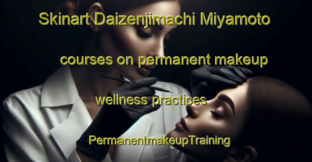 Skinart Daizenjimachi Miyamoto courses on permanent makeup wellness practices | PermanentmakeupTraining | PermanentmakeupClasses | SkinartTraining-Japan
