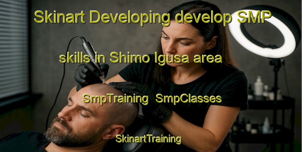 Skinart Developing develop SMP skills in Shimo Igusa area | SmpTraining | SmpClasses | SkinartTraining-Japan