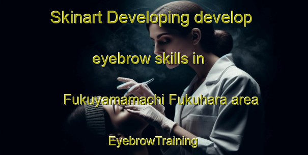 Skinart Developing develop eyebrow skills in Fukuyamamachi Fukuhara area | EyebrowTraining | EyebrowClasses | SkinartTraining-Japan