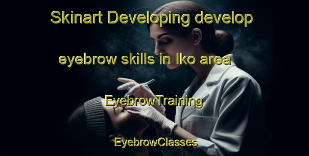Skinart Developing develop eyebrow skills in Iko area | EyebrowTraining | EyebrowClasses | SkinartTraining-Japan