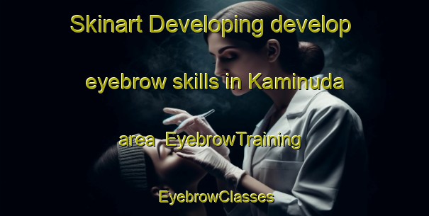 Skinart Developing develop eyebrow skills in Kaminuda area | EyebrowTraining | EyebrowClasses | SkinartTraining-Japan