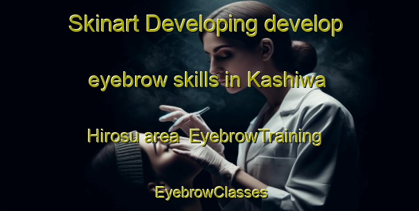 Skinart Developing develop eyebrow skills in Kashiwa Hirosu area | EyebrowTraining | EyebrowClasses | SkinartTraining-Japan