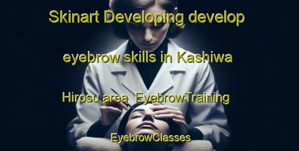 Skinart Developing develop eyebrow skills in Kashiwa Hirosu area | EyebrowTraining | EyebrowClasses | SkinartTraining-Japan
