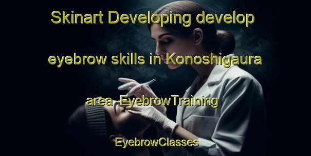 Skinart Developing develop eyebrow skills in Konoshigaura area | EyebrowTraining | EyebrowClasses | SkinartTraining-Japan