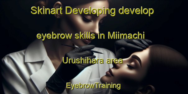 Skinart Developing develop eyebrow skills in Miimachi Urushihara area | EyebrowTraining | EyebrowClasses | SkinartTraining-Japan