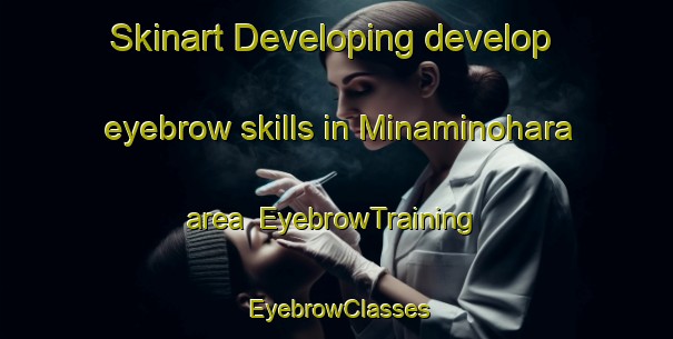 Skinart Developing develop eyebrow skills in Minaminohara area | EyebrowTraining | EyebrowClasses | SkinartTraining-Japan