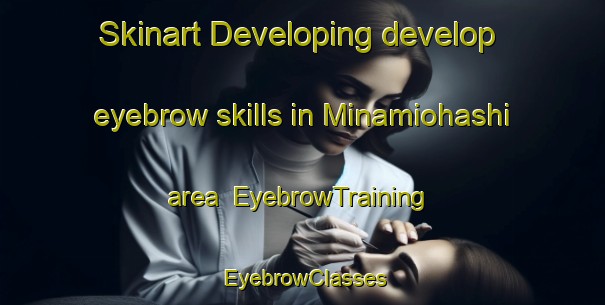 Skinart Developing develop eyebrow skills in Minamiohashi area | EyebrowTraining | EyebrowClasses | SkinartTraining-Japan