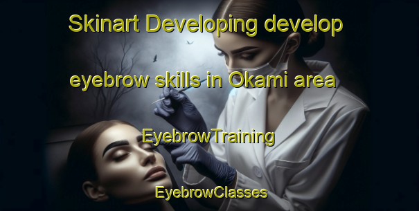 Skinart Developing develop eyebrow skills in Okami area | EyebrowTraining | EyebrowClasses | SkinartTraining-Japan