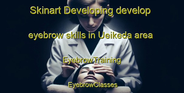 Skinart Developing develop eyebrow skills in Ueikeda area | EyebrowTraining | EyebrowClasses | SkinartTraining-Japan
