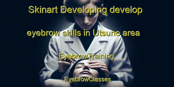 Skinart Developing develop eyebrow skills in Utsuno area | EyebrowTraining | EyebrowClasses | SkinartTraining-Japan