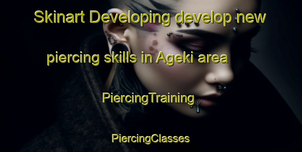 Skinart Developing develop new piercing skills in Ageki area | #PiercingTraining #PiercingClasses #SkinartTraining-Japan