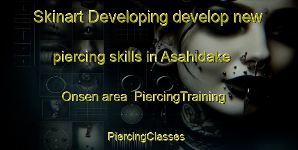 Skinart Developing develop new piercing skills in Asahidake Onsen area | PiercingTraining | PiercingClasses | SkinartTraining-Japan